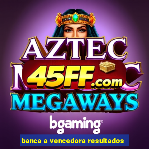 banca a vencedora resultados
